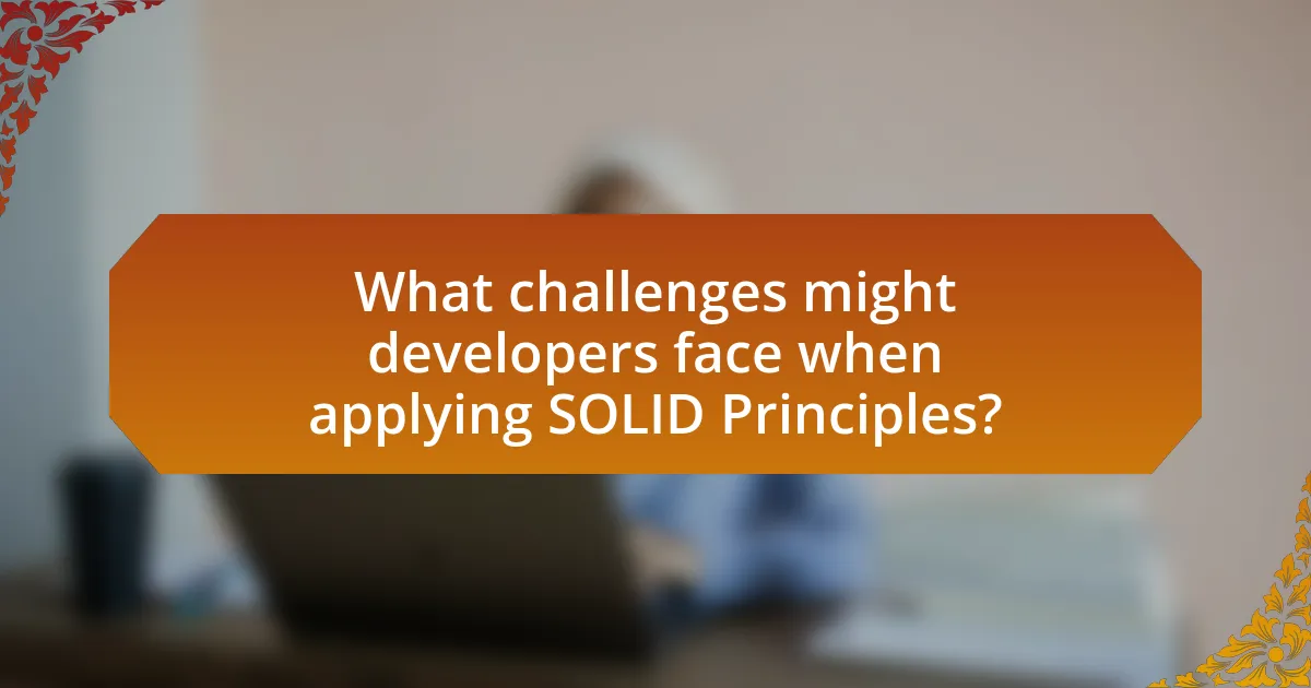 What challenges might developers face when applying SOLID Principles?